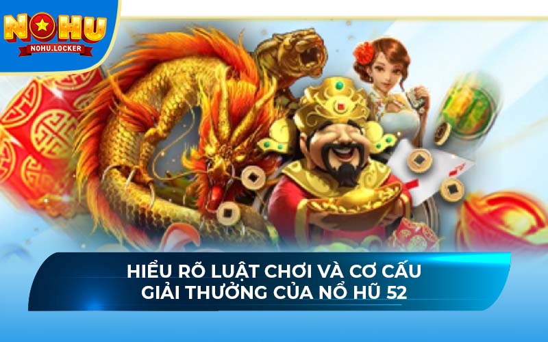 Hiểu rõ luật chơi và cơ cấu giải thưởng của nổ hũ 52