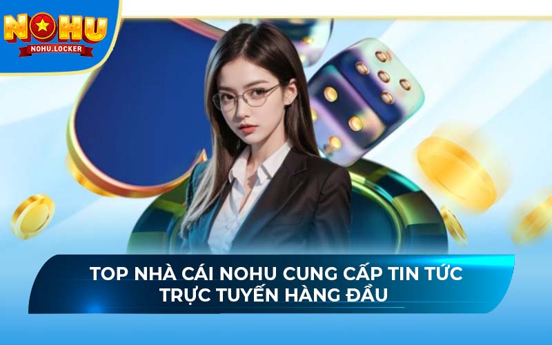 Top nhà cái NOHU cung cấp tin tức trực tuyến hàng đầu 