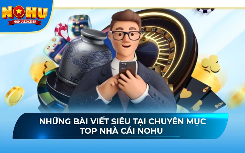 Những bài viết siêu tại chuyên mục top nhà cái NOHU