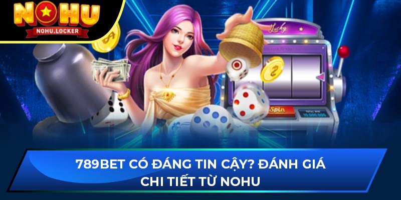 789BET có đáng tin cậy? Đánh giá chi tiết từ NOHU 2025