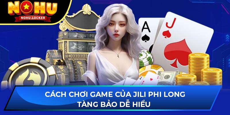 Cách chơi game của JILI Phi Long Tàng Bảo dễ hiểu