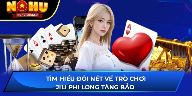 Tìm hiểu đôi nét về trò chơi JILI Phi Long Tàng Bảo